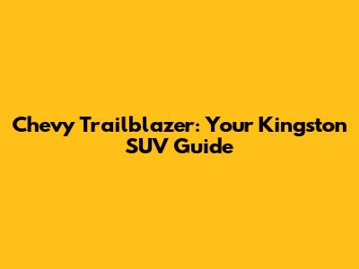 Chevy Trailblazer: Your Kingston SUV Guide