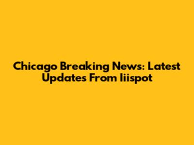 Chicago Breaking News: Latest Updates From Iiispot