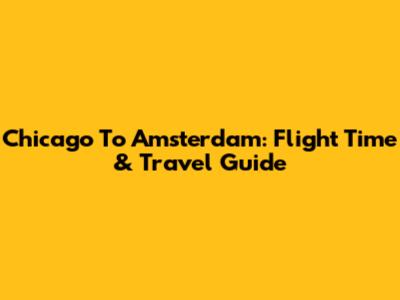 Chicago To Amsterdam: Flight Time & Travel Guide