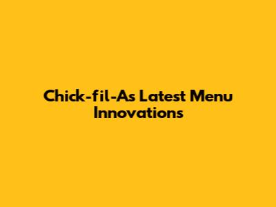 Chick-fil-A's Latest Menu Innovations