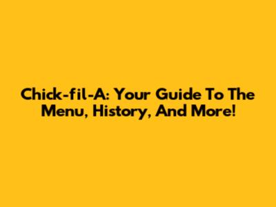 Chick-fil-A: Your Guide To The Menu, History, And More!