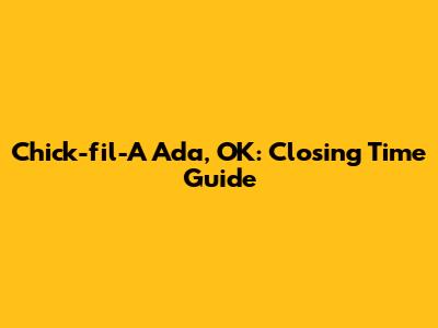Chick-fil-A Ada, OK: Closing Time Guide