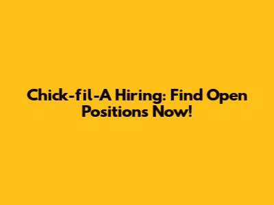 Chick-fil-A Hiring: Find Open Positions Now!