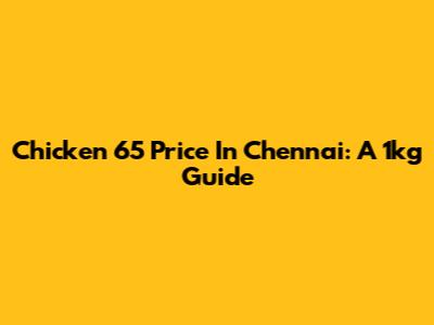 Chicken 65 Price In Chennai: A 1kg Guide