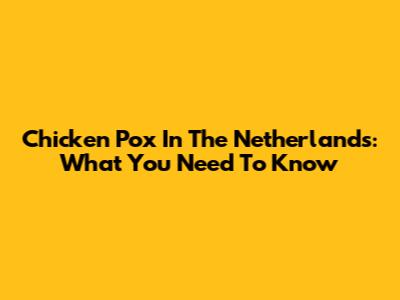 Chicken Pox In The Netherlands: What You Need To Know