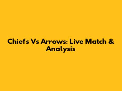 Chiefs Vs Arrows: Live Match & Analysis