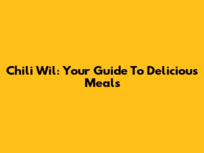 Chili Wil: Your Guide To Delicious Meals