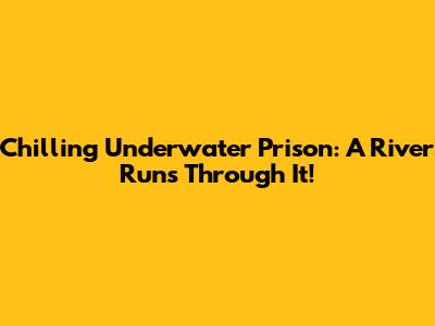 Chilling Underwater Prison: A River Runs Through It!