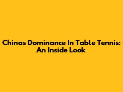 China's Dominance In Table Tennis: An Inside Look