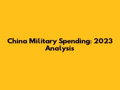 China Military Spending: 2023 Analysis