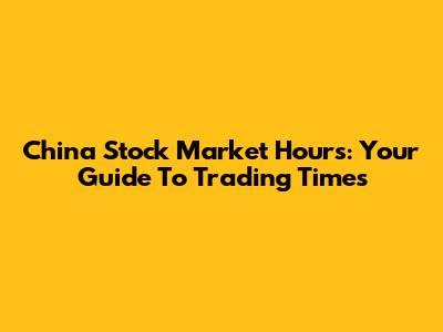 China Stock Market Hours: Your Guide To Trading Times