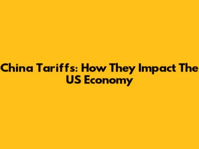 China Tariffs: How They Impact The US Economy
