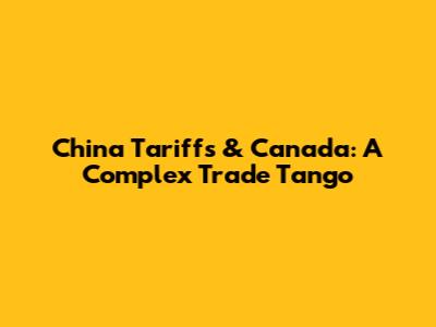 China Tariffs & Canada: A Complex Trade Tango