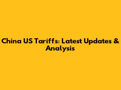 China US Tariffs: Latest Updates & Analysis