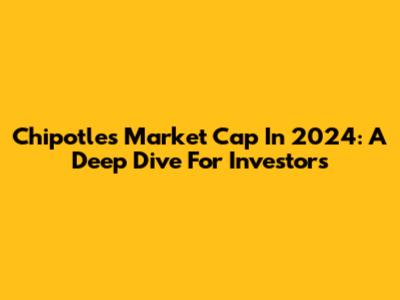 Chipotle's Market Cap In 2024: A Deep Dive For Investors