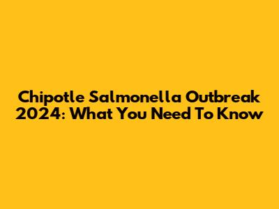 Chipotle Salmonella Outbreak 2024: What You Need To Know