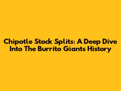Chipotle Stock Splits: A Deep Dive Into The Burrito Giant's History