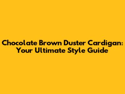 Chocolate Brown Duster Cardigan: Your Ultimate Style Guide