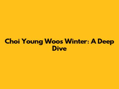 Choi Young Woo's Winter: A Deep Dive