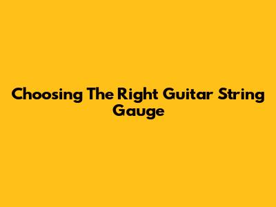 Choosing The Right Guitar String Gauge