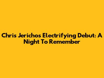 Chris Jericho's Electrifying Debut: A Night To Remember