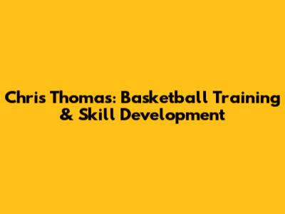 Chris Thomas: Basketball Training & Skill Development