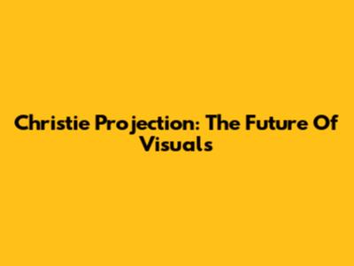 Christie Projection: The Future Of Visuals
