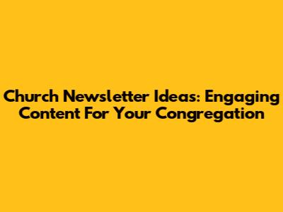 Church Newsletter Ideas: Engaging Content For Your Congregation