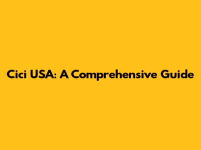 Cici USA: A Comprehensive Guide