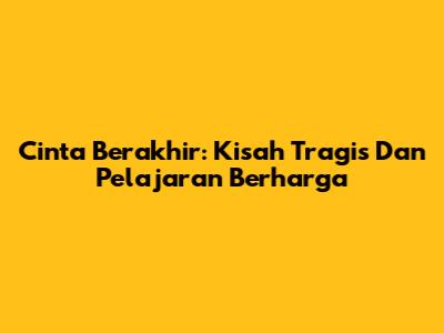 Cinta Berakhir: Kisah Tragis Dan Pelajaran Berharga