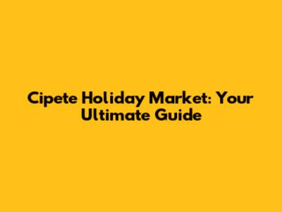 Cipete Holiday Market: Your Ultimate Guide