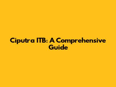 Ciputra ITB: A Comprehensive Guide