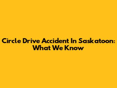 Circle Drive Accident In Saskatoon: What We Know