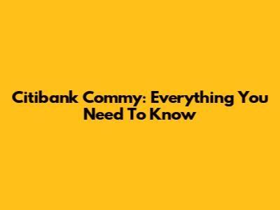 Citibank Commy: Everything You Need To Know