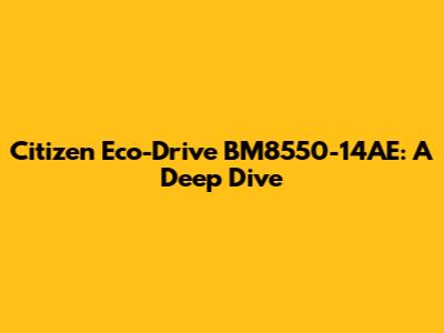 Citizen Eco-Drive BM8550-14AE: A Deep Dive