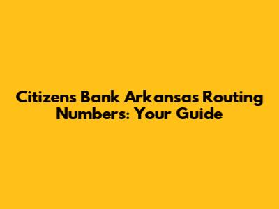 Citizens Bank Arkansas Routing Numbers: Your Guide