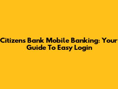 Citizens Bank Mobile Banking: Your Guide To Easy Login