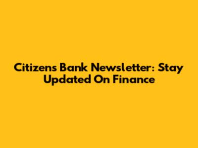 Citizens Bank Newsletter: Stay Updated On Finance