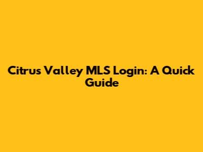 Citrus Valley MLS Login: A Quick Guide