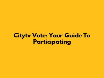 Citytv Vote: Your Guide To Participating