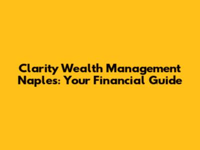 Clarity Wealth Management Naples: Your Financial Guide