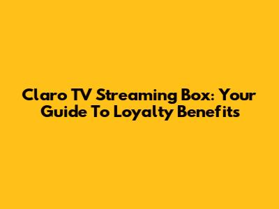 Claro TV Streaming Box: Your Guide To Loyalty Benefits