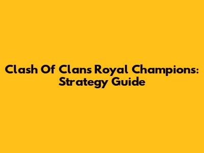 Clash Of Clans Royal Champions: Strategy Guide