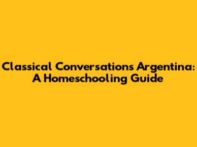 Classical Conversations Argentina: A Homeschooling Guide