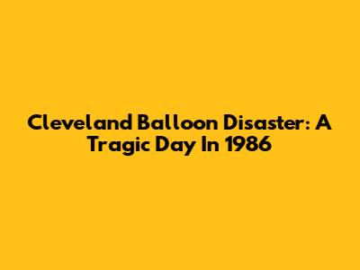 Cleveland Balloon Disaster: A Tragic Day In 1986