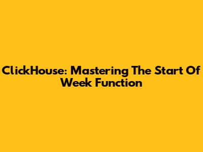 ClickHouse: Mastering The Start Of Week Function