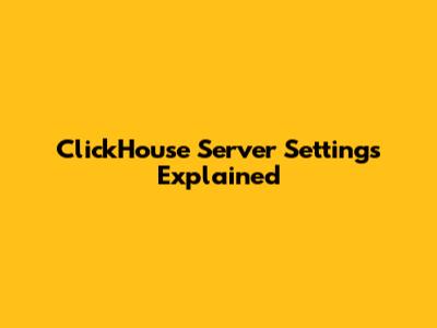 ClickHouse Server Settings Explained