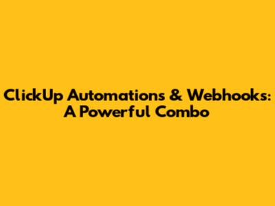 ClickUp Automations & Webhooks: A Powerful Combo