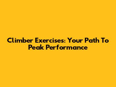 Climber Exercises: Your Path To Peak Performance