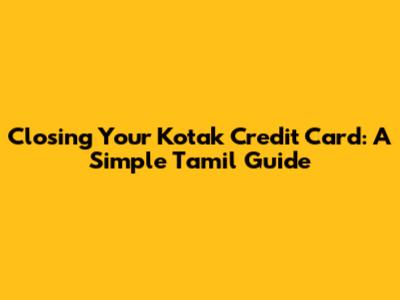 Closing Your Kotak Credit Card: A Simple Tamil Guide